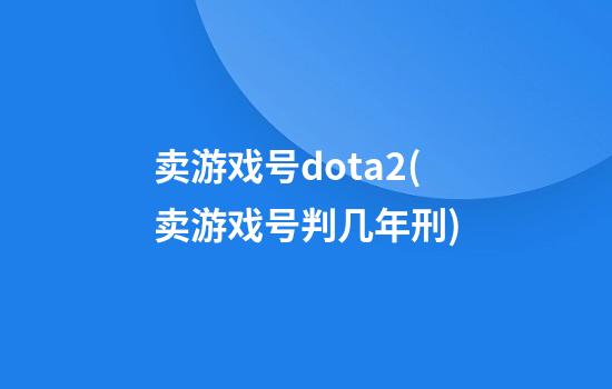 卖游戏号dota2(卖游戏号判几年刑)