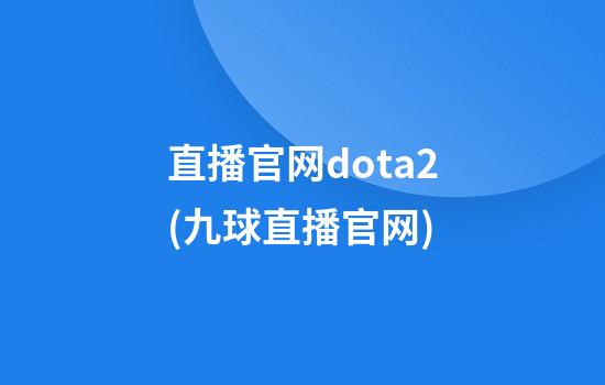 直播官网dota2(九球直播官网)