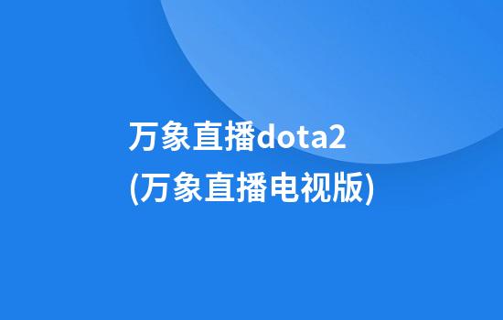 万象直播dota2(万象直播电视版)