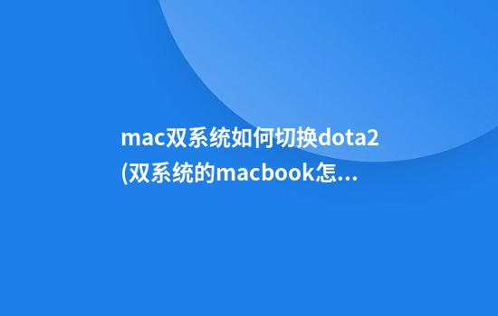 mac双系统如何切换dota2(双系统的macbook怎么切换)