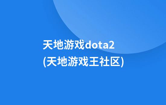 天地游戏dota2(天地游戏王社区)