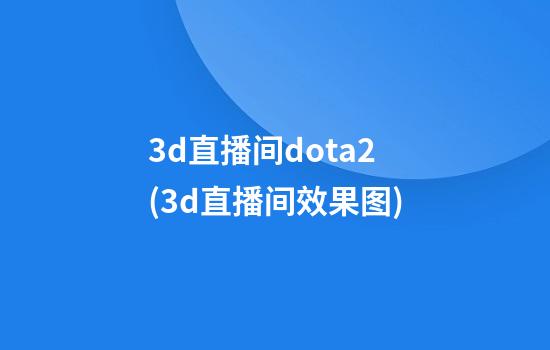 3d直播间dota2(3d直播间效果图)