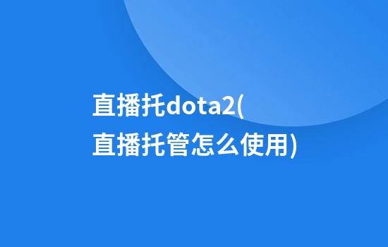 直播托dota2(直播托管怎么使用)