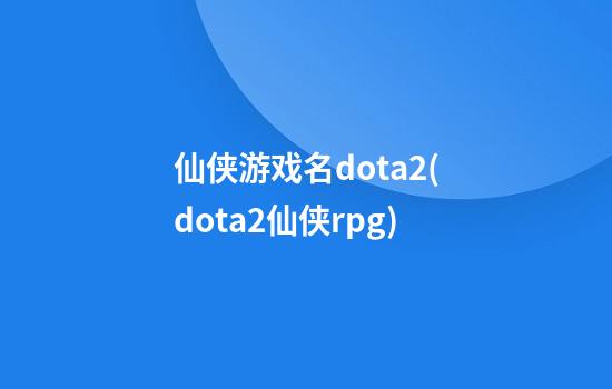 仙侠游戏名dota2(dota2仙侠rpg)