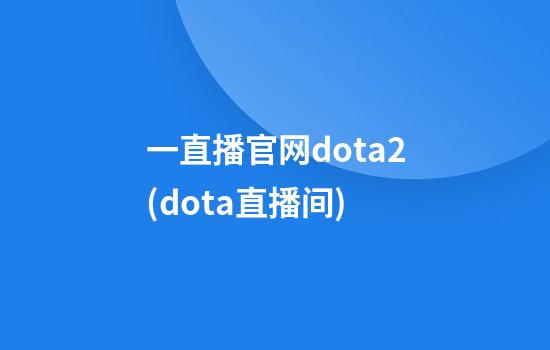 一直播官网dota2(dota直播间)