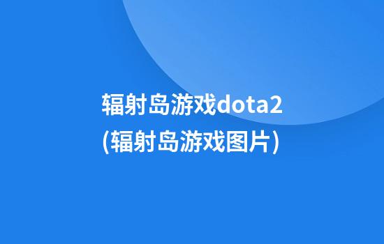 辐射岛游戏dota2(辐射岛游戏图片)