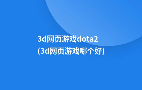 3d网页游戏dota2(3d网页游戏哪个好)