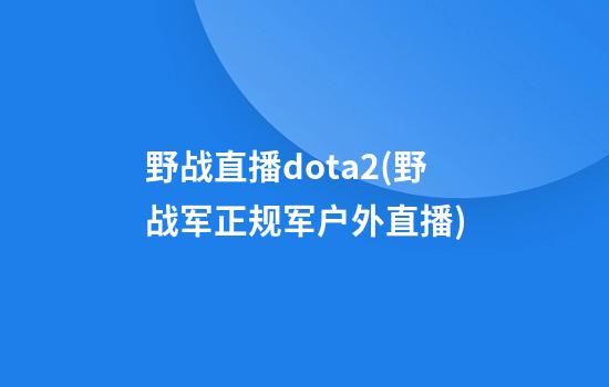 野战直播dota2(野战军正规军户外直播)