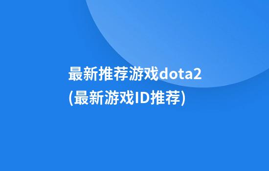 最新推荐游戏dota2(最新游戏ID推荐)