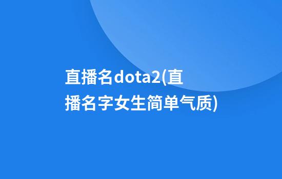 直播名dota2(直播名字女生简单气质)