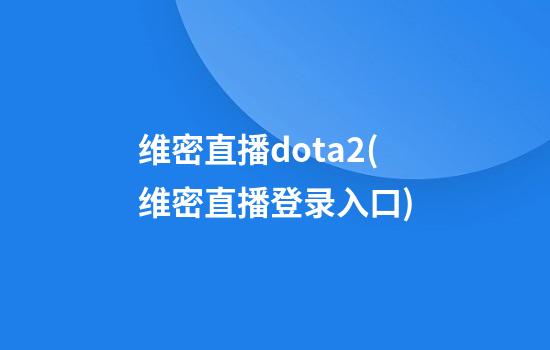 维密直播dota2(维密直播登录入口)