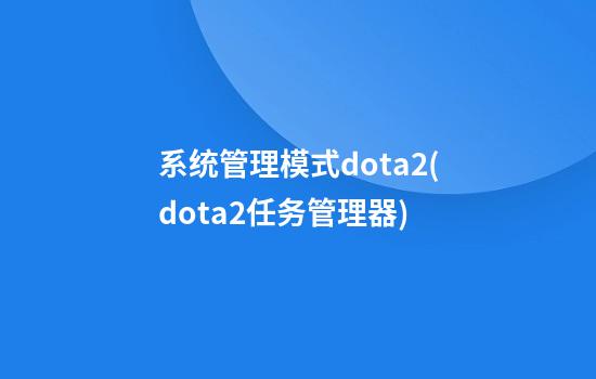 系统管理模式dota2(dota2任务管理器)