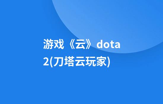 游戏《云》dota2(刀塔云玩家)