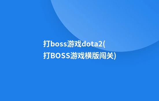 打boss游戏dota2(打BOSS游戏横版闯关)