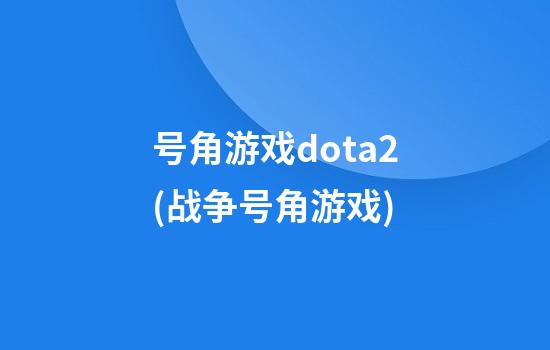 号角游戏dota2(战争号角游戏)