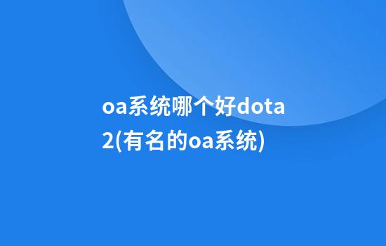 oa系统哪个好dota2(有名的oa系统)