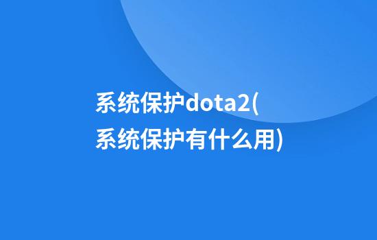 系统保护dota2(系统保护有什么用)