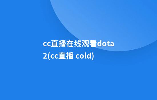 cc直播在线观看dota2(cc直播 cold)