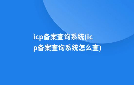 icp备案查询系统(icp备案查询系统怎么查)