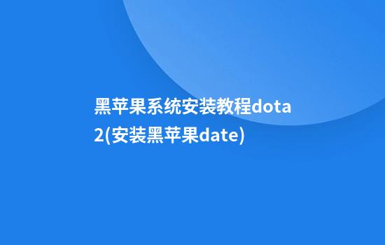 黑苹果系统安装教程dota2(安装黑苹果date)