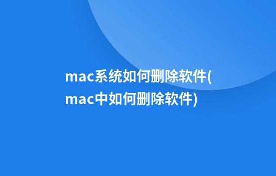 mac系统如何删除软件(mac中如何删除软件)