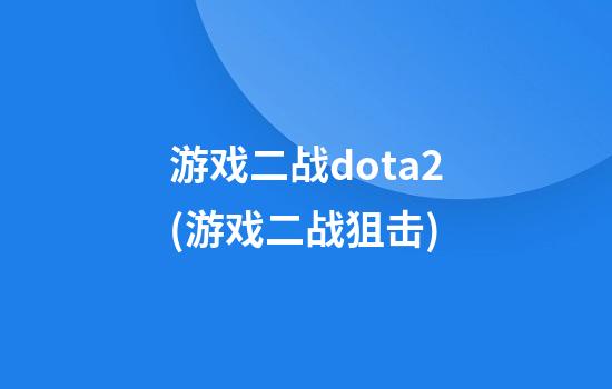 游戏二战dota2(游戏二战狙击)