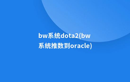 bw系统dota2(bw系统推数到oracle)