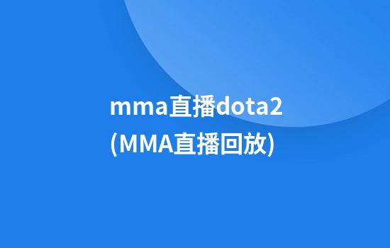 mma直播dota2(MMA直播回放)