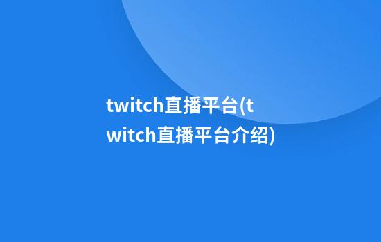 twitch直播平台(twitch直播平台介绍)