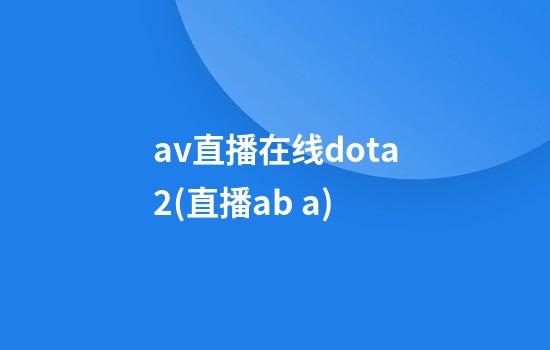 av直播在线dota2(直播ab a)