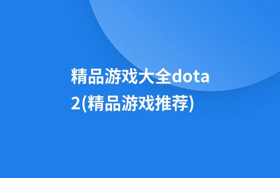 精品游戏大全dota2(精品游戏推荐)