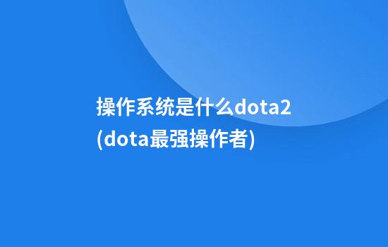 操作系统是什么dota2(dota最强操作者)