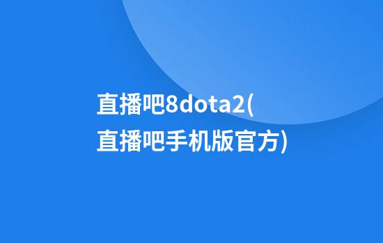 直播吧8dota2(直播吧手机版官方)