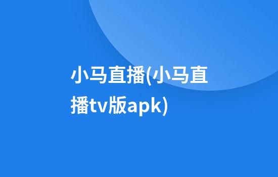 小马直播(小马直播tv版apk)