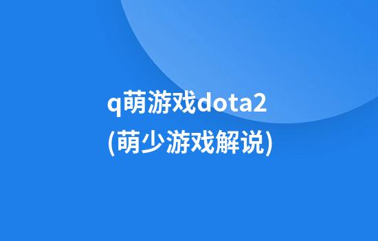 q萌游戏dota2(萌少游戏解说)