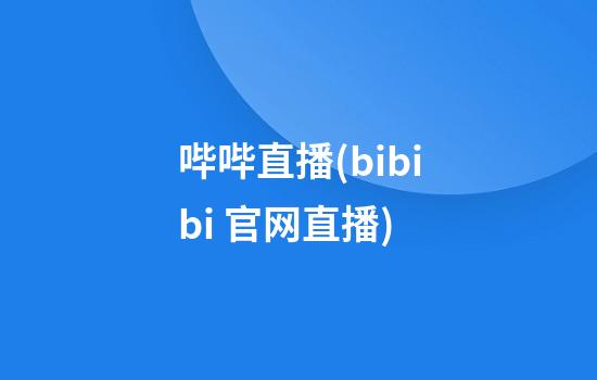 哔哔直播(bibibi 官网直播)