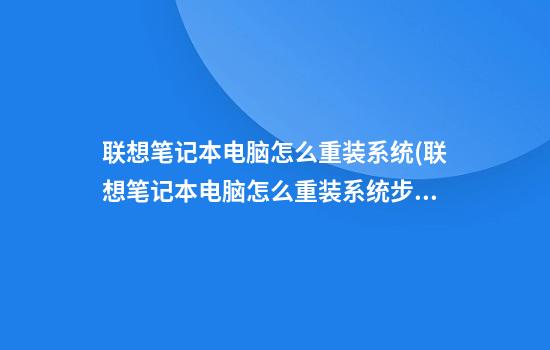 联想笔记本电脑怎么重装系统(联想笔记本电脑怎么重装系统步骤)