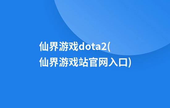 仙界游戏dota2(仙界游戏站官网入口)