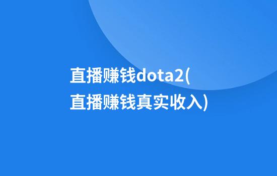 直播赚钱dota2(直播赚钱真实收入)