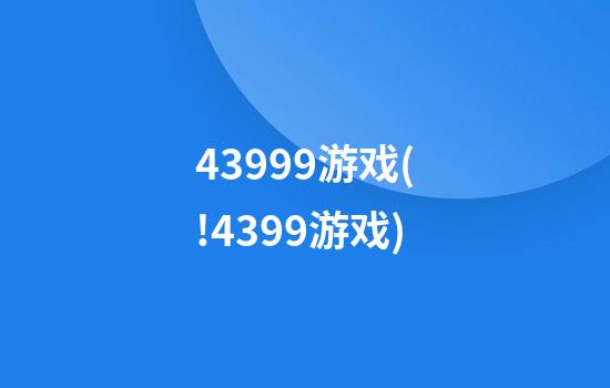 43999游戏(!4399游戏)