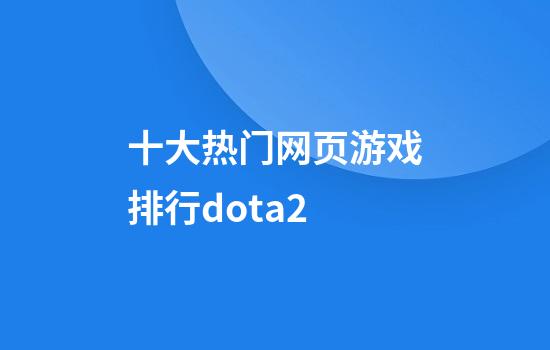 十大热门网页游戏排行dota2