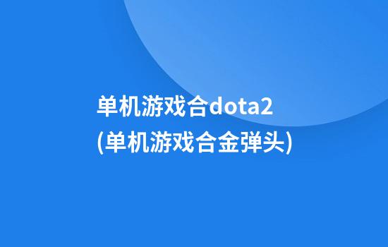 单机游戏合dota2(单机游戏合金弹头)