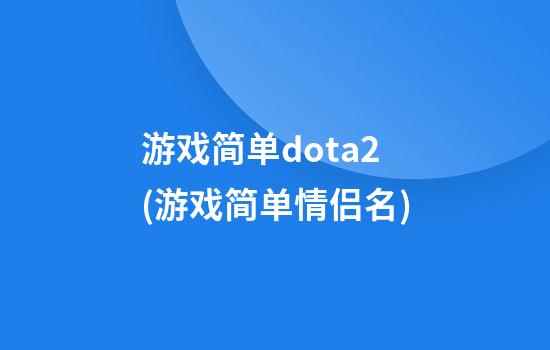 游戏简单dota2(游戏简单情侣名)