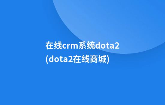 在线crm系统dota2(dota2在线商城)