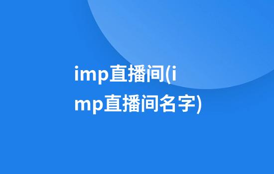 imp直播间(imp直播间名字)