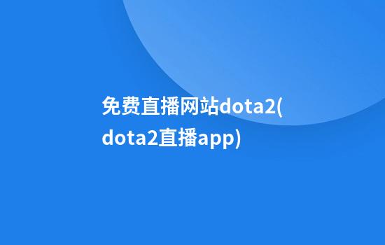 免费直播网站dota2(dota2直播app)