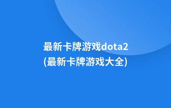 最新卡牌游戏dota2(最新卡牌游戏大全)