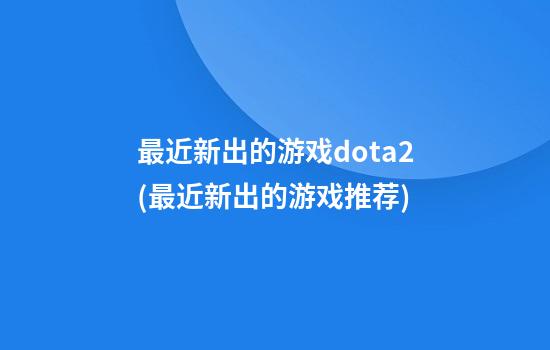 最近新出的游戏dota2(最近新出的游戏推荐)