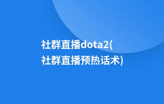 社群直播dota2(社群直播预热话术)