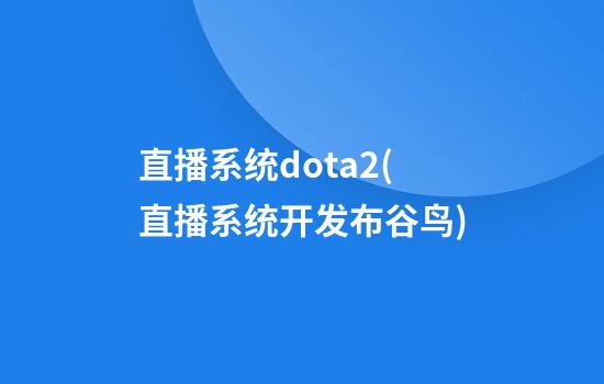 直播系统dota2(直播系统开发布谷鸟)